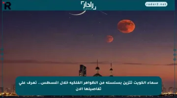 سماء الكويت تتزين بسلسلة من الظواهر الفلكية خلال أغسطس.. تعرف على تفاصيلها الآن